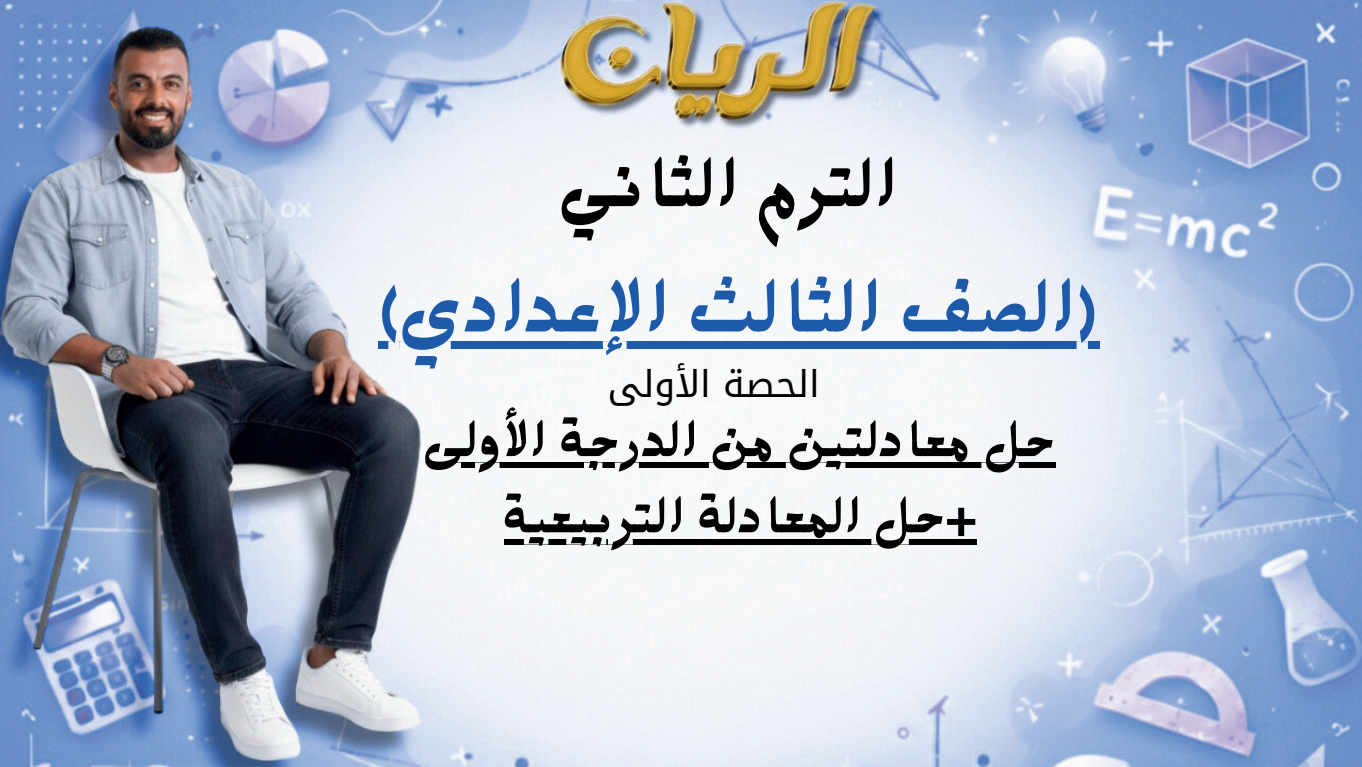 الحصة الأولى الترم الثاني 3ع (حل معادلتين من الدرجة الأولى+حل المعادلة التربيعية)