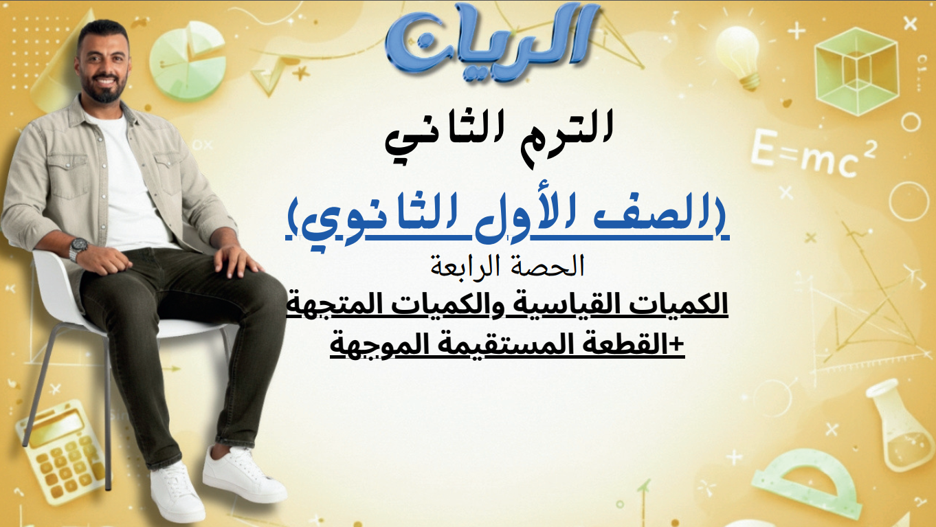 الحصة الرابعة الترم الثاني 1ث (الكميات القياسية و الكميات المتجهة +القطعة المستقيمة الموجهة)